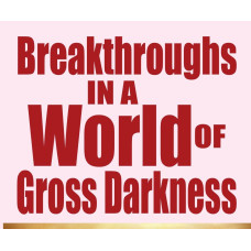 BREAKTHROUGHS IN A WORLD OF GROSS DARKNESS BREAKTHROUGHS IN A WORLD OF GROSS DARKNESS