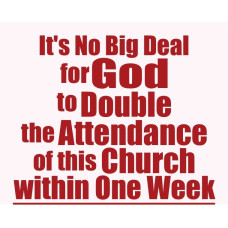 IT'S NO BIG DEAL FOR GOD TO DOUBLE THE CHURCH ATTENDANCE IT'S NO BIG DEAL FOR GOD TO DOUBLE THE CHURCH ATTENDANCE